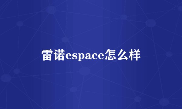 雷诺espace怎么样