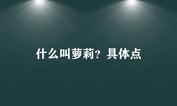 什么叫萝莉？具体点
