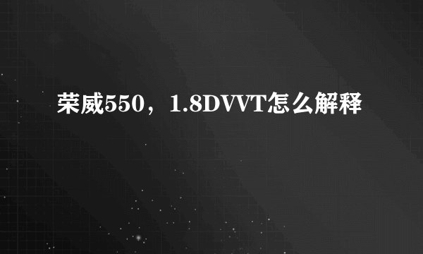 荣威550,1.8DVVT怎么解释