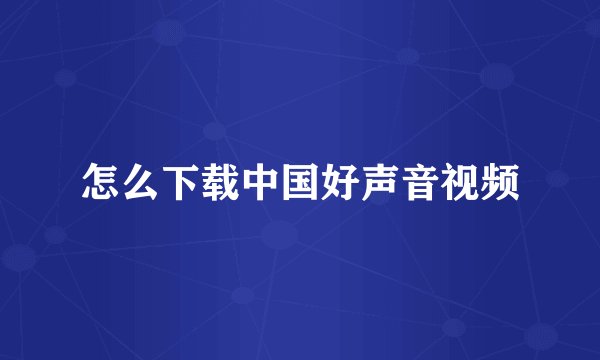 怎么下载中国好声音视频