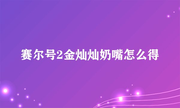 赛尔号2金灿灿奶嘴怎么得