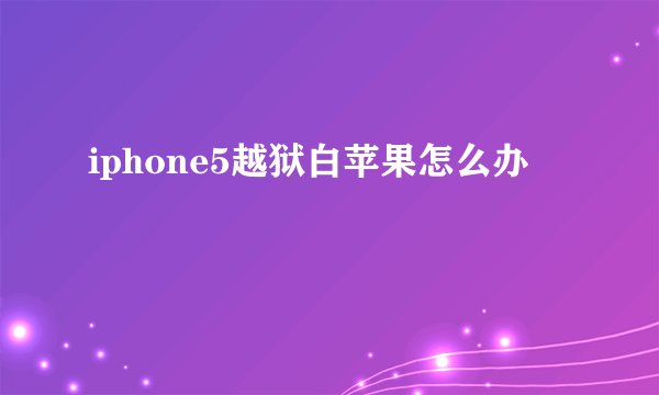 iphone5越狱白苹果怎么办