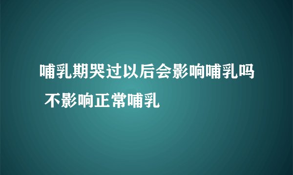 哺乳期哭过以后会影响哺乳吗 不影响正常哺乳