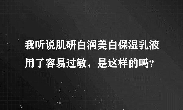 我听说肌研白润美白保湿乳液用了容易过敏，是这样的吗？