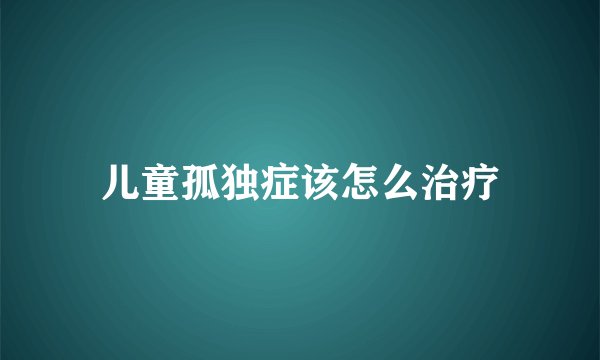 儿童孤独症该怎么治疗