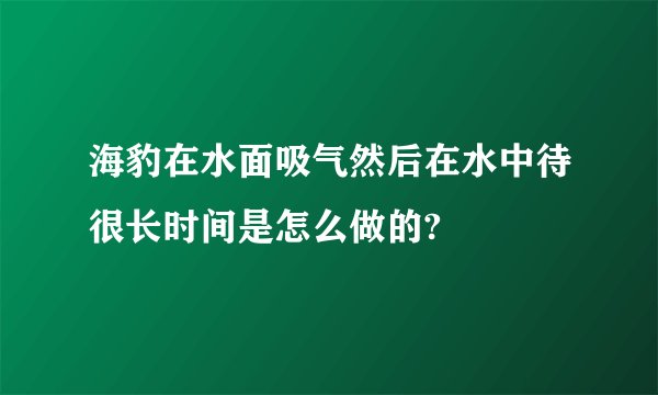 海豹在水面吸气然后在水中待很长时间是怎么做的?