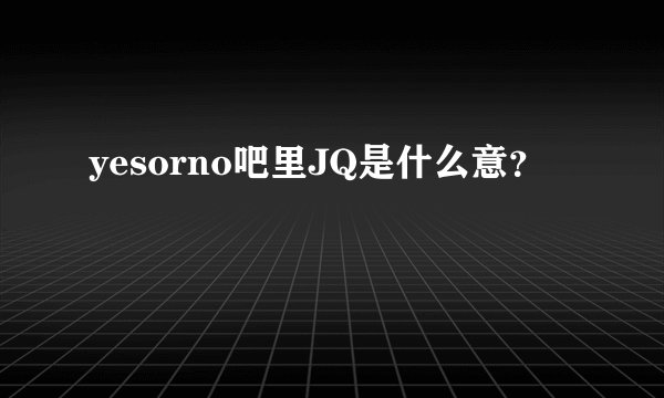 yesorno吧里JQ是什么意？
