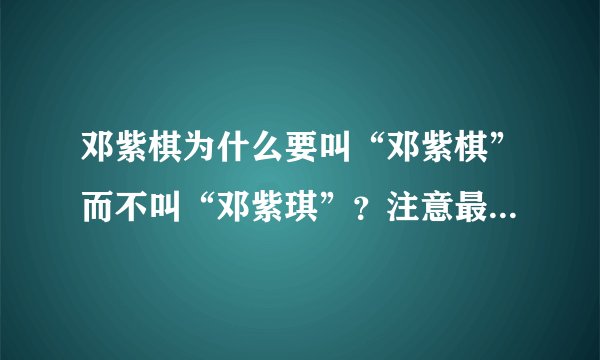邓紫棋为什么要叫“邓紫棋”而不叫“邓紫琪”？注意最后一个字