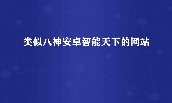 类似八神安卓智能天下的网站