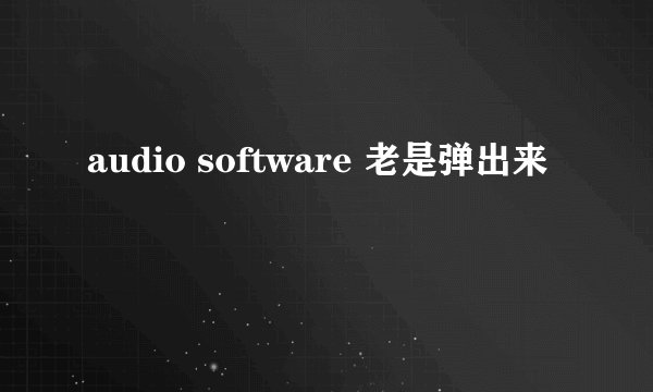 audio software 老是弹出来
