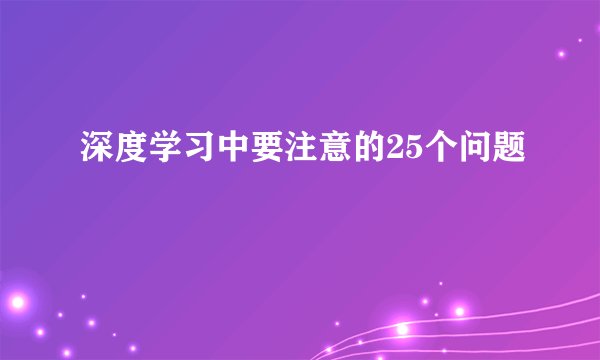 深度学习中要注意的25个问题