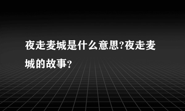 夜走麦城是什么意思?夜走麦城的故事？