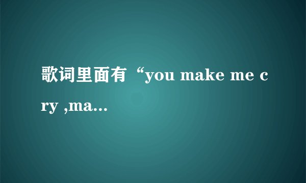 歌词里面有“you make me cry ,make me smile 的歌叫什么名字啊？”