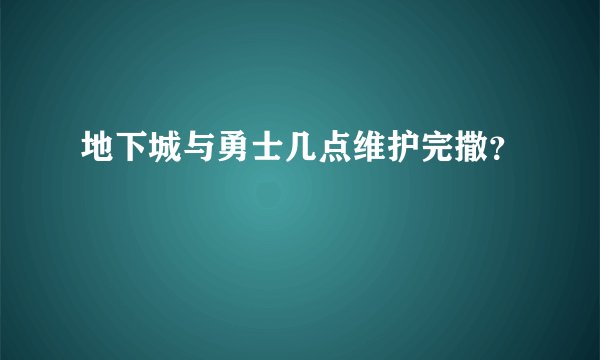 地下城与勇士几点维护完撒？