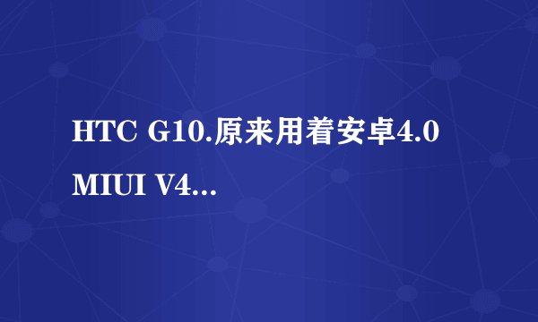 HTC G10.原来用着安卓4.0 MIUI V4的，不好用，昨天就刷了安卓4.1 MIUI V5，成功了。又觉得MIUI V5更加...