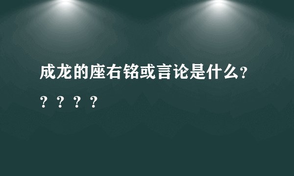成龙的座右铭或言论是什么？？？？？