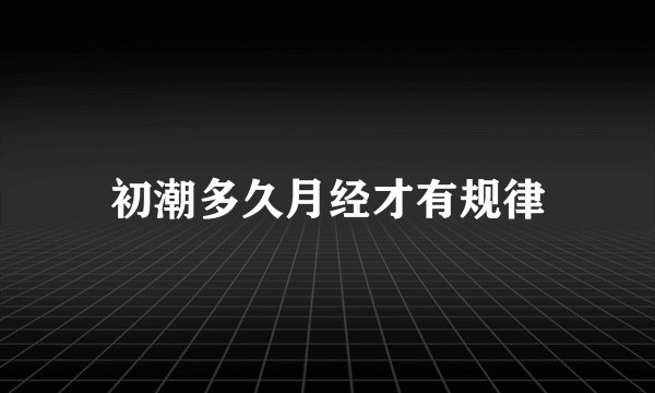 初潮多久月经才有规律