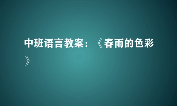 中班语言教案：《春雨的色彩》
