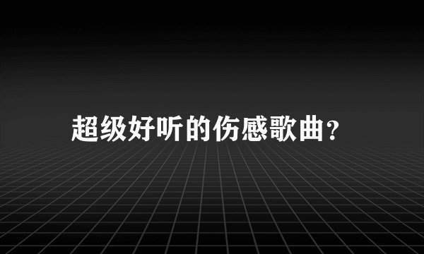 超级好听的伤感歌曲？