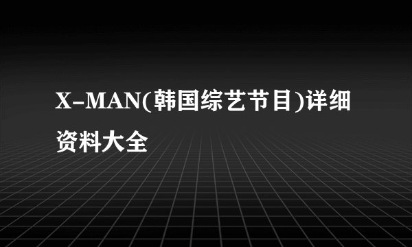 X-MAN(韩国综艺节目)详细资料大全