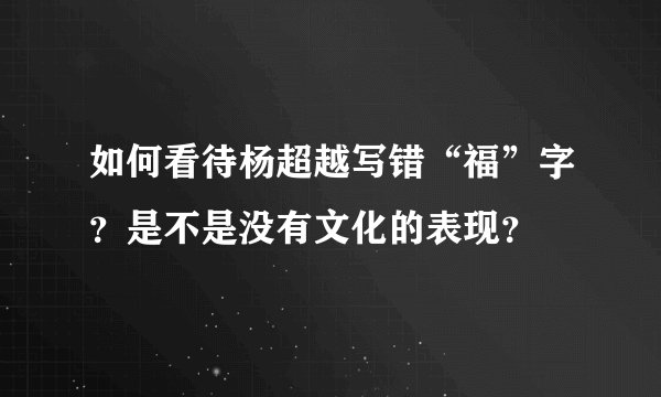 如何看待杨超越写错“福”字?是不是没有文化的表现?