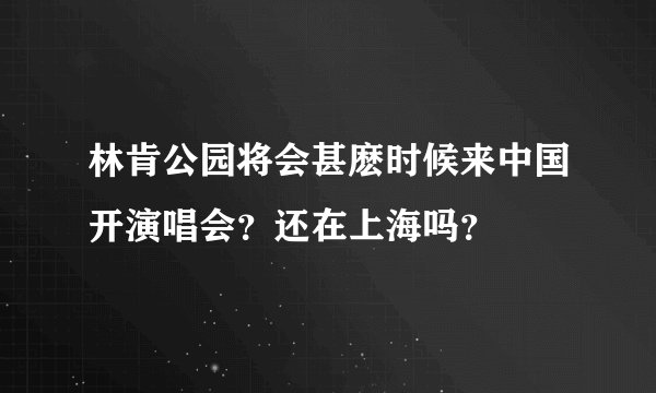 林肯公园将会甚麽时候来中国开演唱会？还在上海吗？