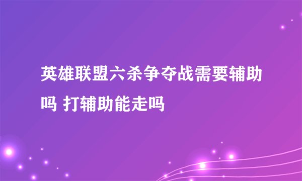 英雄联盟六杀争夺战需要辅助吗 打辅助能走吗