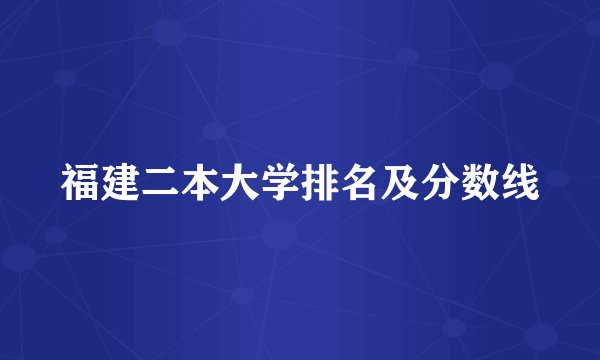 福建二本大学排名及分数线