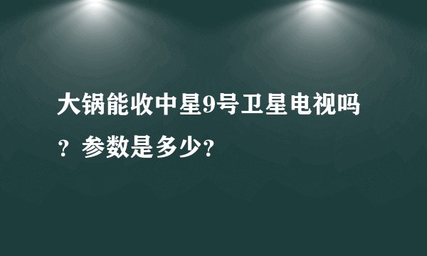 大锅能收中星9号卫星电视吗？参数是多少？