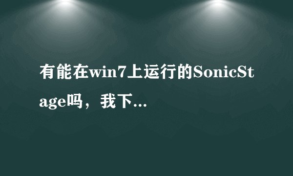有能在win7上运行的SonicStage吗，我下的4.3打开出错，求助啊~~~