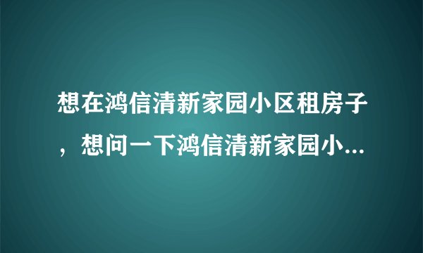 想在鸿信清新家园小区租房子，想问一下鸿信清新家园小区租户多还是住户多？