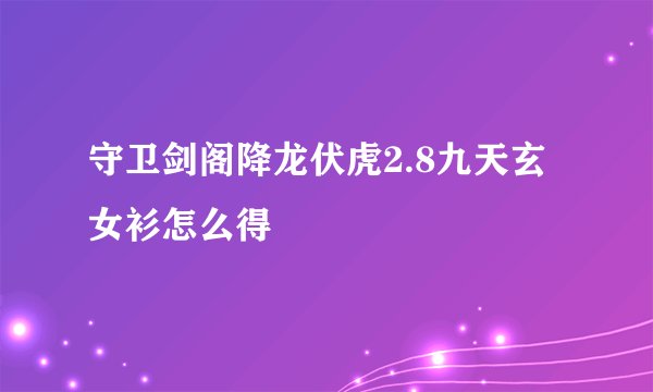 守卫剑阁降龙伏虎2.8九天玄女衫怎么得