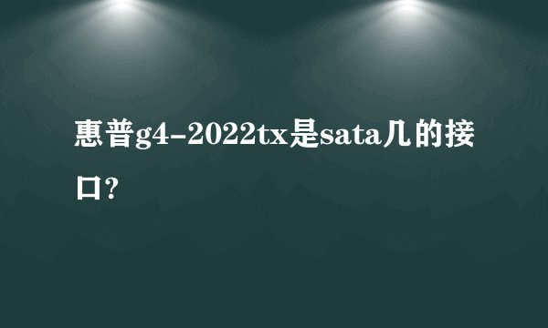 惠普g4-2022tx是sata几的接口?