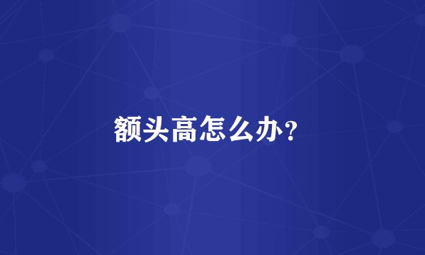 额头高怎么办？