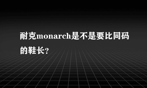 耐克monarch是不是要比同码的鞋长？