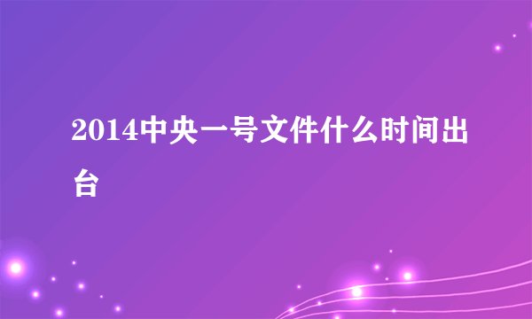 2014中央一号文件什么时间出台