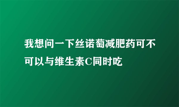 我想问一下丝诺萄减肥药可不可以与维生素C同时吃
