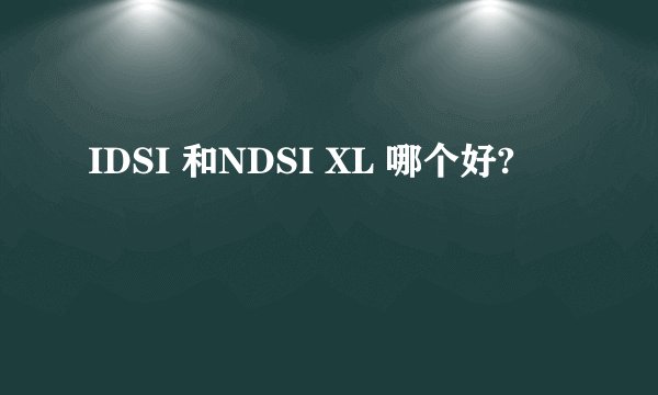 IDSI 和NDSI XL 哪个好?