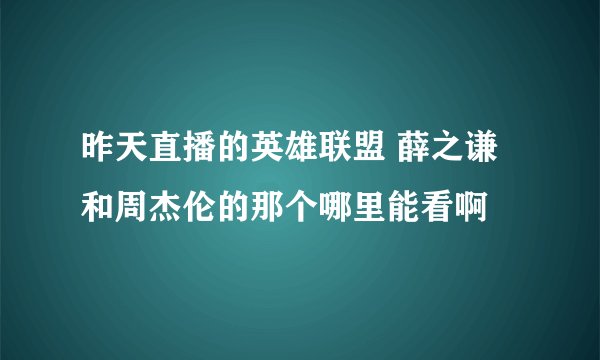 昨天直播的英雄联盟 薛之谦和周杰伦的那个哪里能看啊
