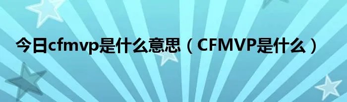 今日cfmvp是什么意思（CFMVP是什么）