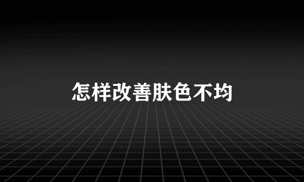 怎样改善肤色不均