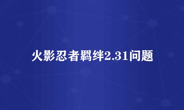 火影忍者羁绊2.31问题
