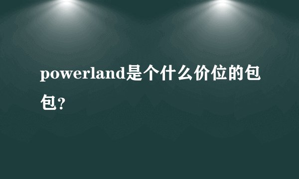 powerland是个什么价位的包包？