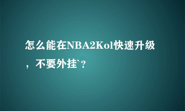 怎么能在NBA2Kol快速升级，不要外挂`？