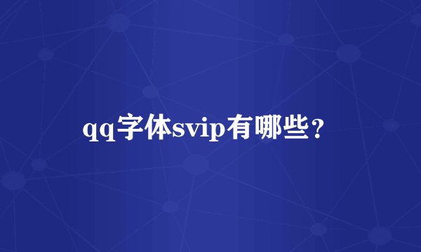 qq字体svip有哪些？