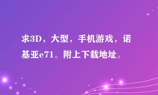 求3D，大型，手机游戏，诺基亚e71。附上下载地址。