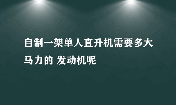 自制一架单人直升机需要多大马力的 发动机呢