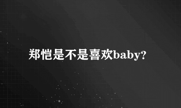 郑恺是不是喜欢baby？