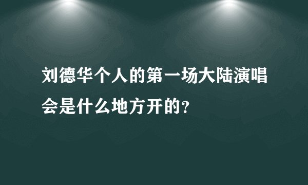 刘德华个人的第一场大陆演唱会是什么地方开的？