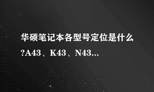 华硕笔记本各型号定位是什么?A43、K43、N43什么不同?
